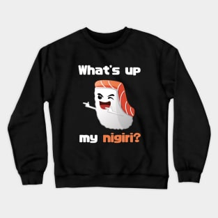 What's up my nigiri? Funny t-shirt Crewneck Sweatshirt